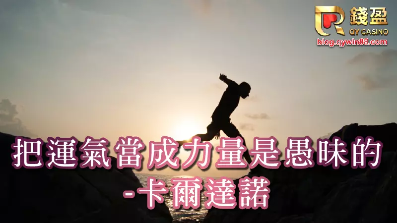 文藝復興時期學者卡爾達諾曾說:「把運氣當成力量是愚昧的」